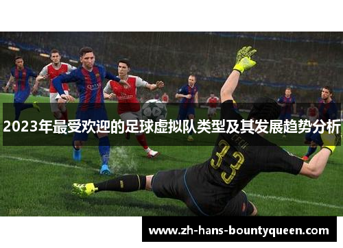 2023年最受欢迎的足球虚拟队类型及其发展趋势分析 2023年最受欢迎的足球虚拟队类型及其发展趋势分析