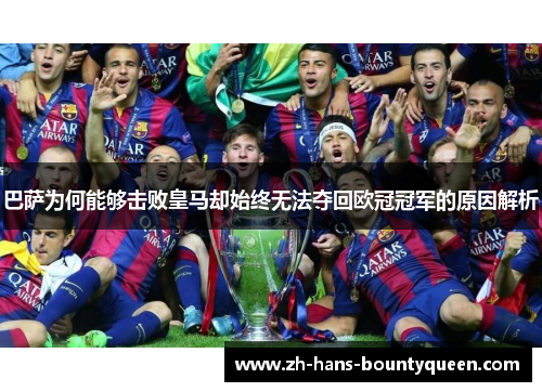 巴萨为何能够击败皇马却始终无法夺回欧冠冠军的原因解析 巴萨为何能够击败皇马却始终无法夺回欧冠冠军的原因解析