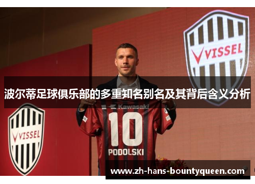 波尔蒂足球俱乐部的多重知名别名及其背后含义分析 波尔蒂足球俱乐部的多重知名别名及其背后含义分析