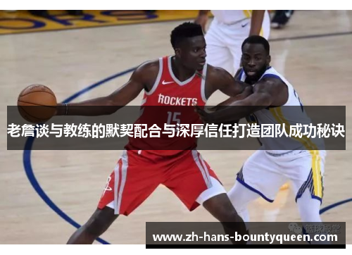 老詹谈与教练的默契配合与深厚信任打造团队成功秘诀