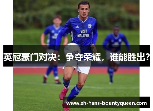 英冠豪门对决:争夺荣耀,谁能胜出? 英冠豪门对决:争夺荣耀,谁能胜出?