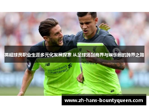 英超球员职业生涯多元化发展探索 从足球场到商界与娱乐圈的跨界之路 英超球员职业生涯多元化发展探索 从足球场到商界与娱乐圈的跨界之路