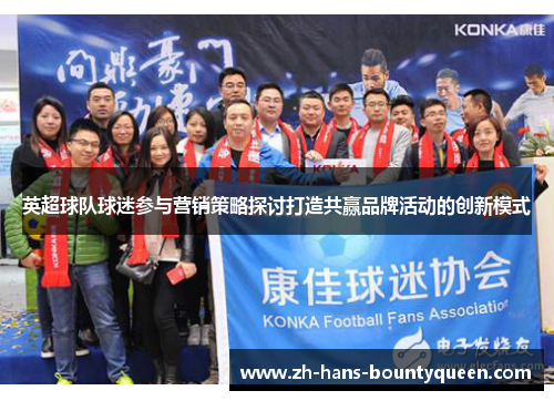 英超球队球迷参与营销策略探讨打造共赢品牌活动的创新模式 英超球队球迷参与营销策略探讨打造共赢品牌活动的创新模式