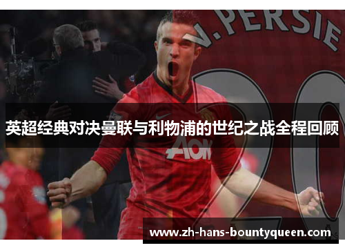 英超经典对决曼联与利物浦的世纪之战全程回顾 英超经典对决曼联与利物浦的世纪之战全程回顾