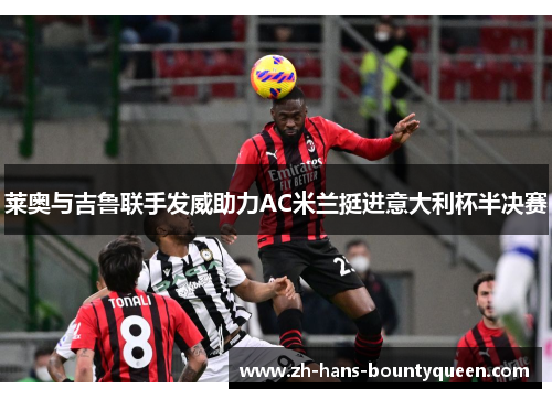 莱奥与吉鲁联手发威助力AC米兰挺进意大利杯半决赛
