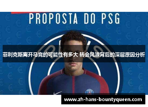 菲利克斯离开马竞的可能性有多大 转会风波背后的深层原因分析 菲利克斯离开马竞的可能性有多大 转会风波背后的深层原因分析