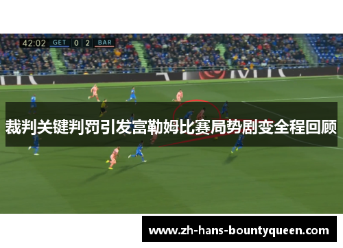 裁判关键判罚引发富勒姆比赛局势剧变全程回顾