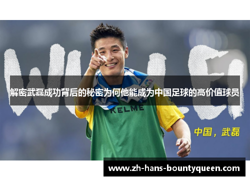解密武磊成功背后的秘密为何他能成为中国足球的高价值球员