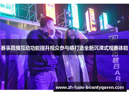 赛事直播互动功能提升观众参与感打造全新沉浸式观赛体验 赛事直播互动功能提升观众参与感打造全新沉浸式观赛体验
