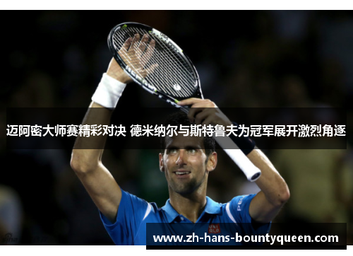 迈阿密大师赛精彩对决 德米纳尔与斯特鲁夫为冠军展开激烈角逐