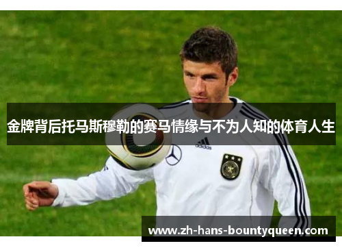 金牌背后托马斯穆勒的赛马情缘与不为人知的体育人生