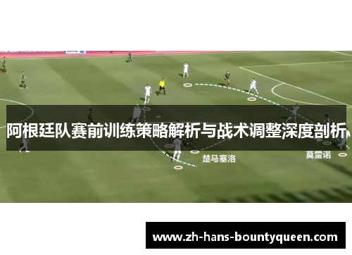 阿根廷队赛前训练策略解析与战术调整深度剖析