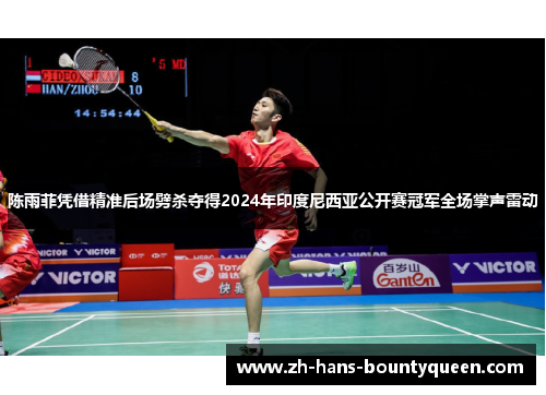 陈雨菲凭借精准后场劈杀夺得2024年印度尼西亚公开赛冠军全场掌声雷动