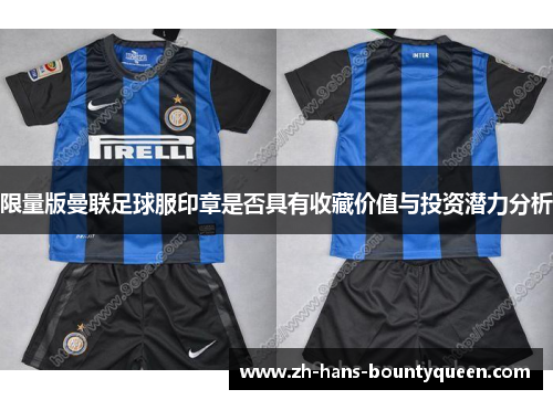 限量版曼联足球服印章是否具有收藏价值与投资潜力分析