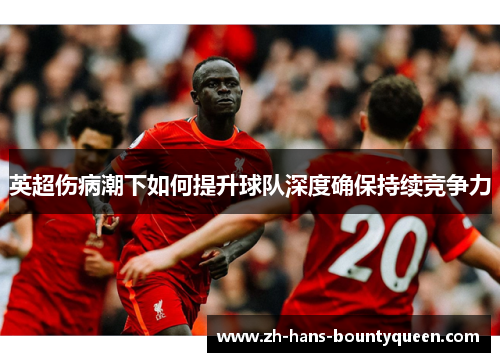 英超伤病潮下如何提升球队深度确保持续竞争力 英超伤病潮下如何提升球队深度确保持续竞争力