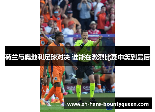 荷兰与奥地利足球对决 谁能在激烈比赛中笑到最后 荷兰与奥地利足球对决 谁能在激烈比赛中笑到最后