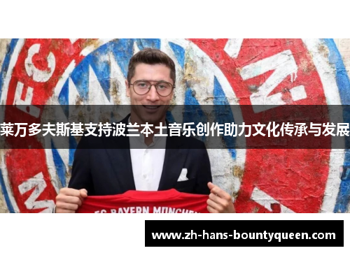 莱万多夫斯基支持波兰本土音乐创作助力文化传承与发展