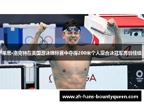 莱恩·洛克特在美国游泳锦标赛中夺得200米个人混合泳冠军再创佳绩