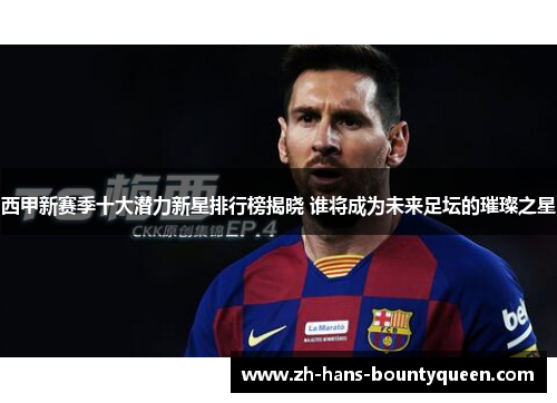西甲新赛季十大潜力新星排行榜揭晓 谁将成为未来足坛的璀璨之星