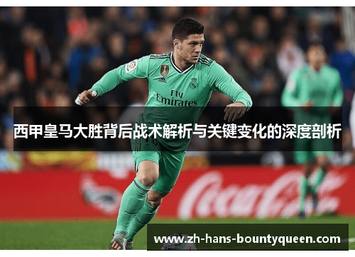 西甲皇马大胜背后战术解析与关键变化的深度剖析 西甲皇马大胜背后战术解析与关键变化的深度剖析