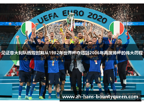 见证意大利队辉煌时刻从1982年世界杯夺冠到2006年再度捧杯的伟大历程 见证意大利队辉煌时刻从1982年世界杯夺冠到2006年再度捧杯的伟大历程