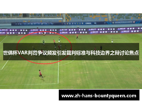 世俱杯VAR判罚争议频发引发裁判标准与科技边界之辩讨论焦点