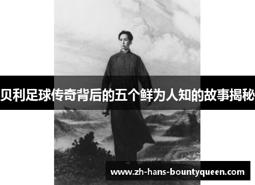 贝利足球传奇背后的五个鲜为人知的故事揭秘 贝利足球传奇背后的五个鲜为人知的故事揭秘