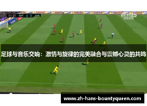 足球与音乐交响:激情与旋律的完美融合与震撼心灵的共鸣 足球与音乐交响:激情与旋律的完美融合与震撼心灵的共鸣
