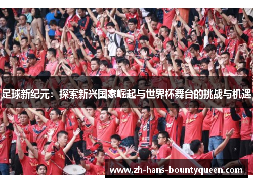 足球新纪元：探索新兴国家崛起与世界杯舞台的挑战与机遇