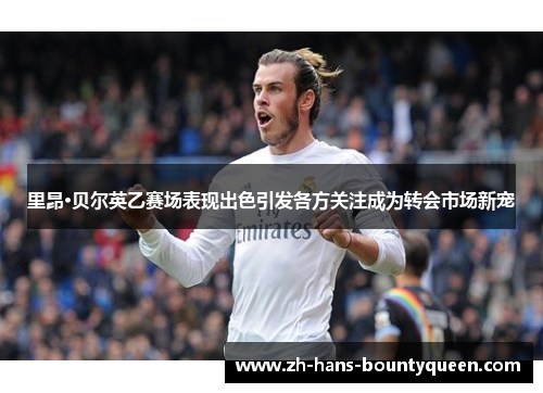 里昂·贝尔英乙赛场表现出色引发各方关注成为转会市场新宠