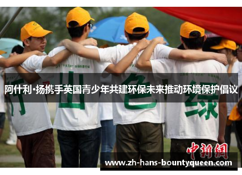 阿什利·扬携手英国青少年共建环保未来推动环境保护倡议