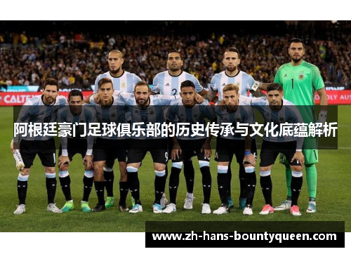 阿根廷豪门足球俱乐部的历史传承与文化底蕴解析