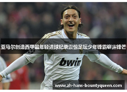 亚马尔创造西甲最年轻进球纪录震惊足坛少年锋霸崭露锋芒 亚马尔创造西甲最年轻进球纪录震惊足坛少年锋霸崭露锋芒