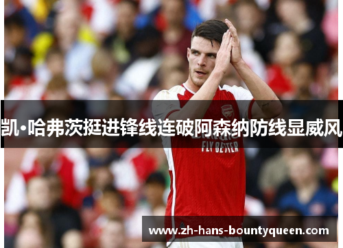 凯·哈弗茨挺进锋线连破阿森纳防线显威风 凯·哈弗茨挺进锋线连破阿森纳防线显威风