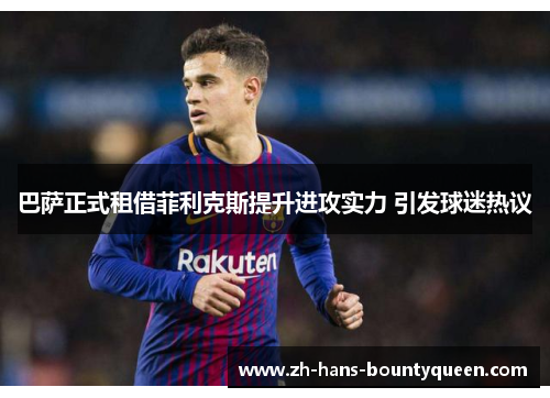 巴萨正式租借菲利克斯提升进攻实力 引发球迷热议 巴萨正式租借菲利克斯提升进攻实力 引发球迷热议