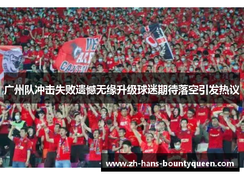 广州队冲击失败遗憾无缘升级球迷期待落空引发热议 广州队冲击失败遗憾无缘升级球迷期待落空引发热议