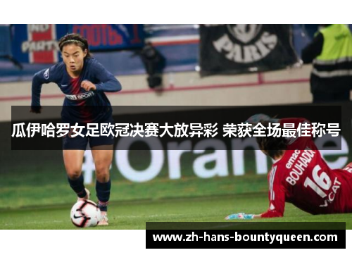 瓜伊哈罗女足欧冠决赛大放异彩 荣获全场最佳称号