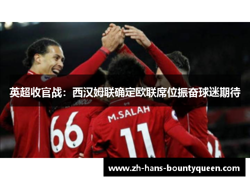 英超收官战:西汉姆联确定欧联席位振奋球迷期待 英超收官战:西汉姆联确定欧联席位振奋球迷期待