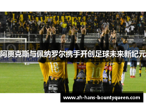 阿贾克斯与佩纳罗尔携手开创足球未来新纪元