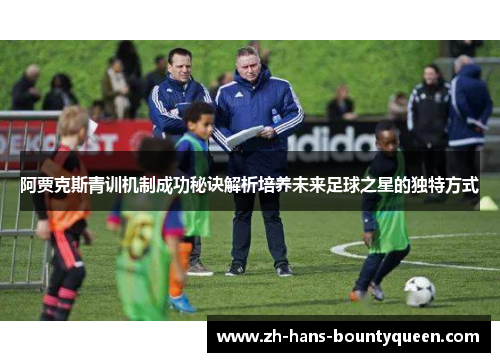 阿贾克斯青训机制成功秘诀解析培养未来足球之星的独特方式 阿贾克斯青训机制成功秘诀解析培养未来足球之星的独特方式