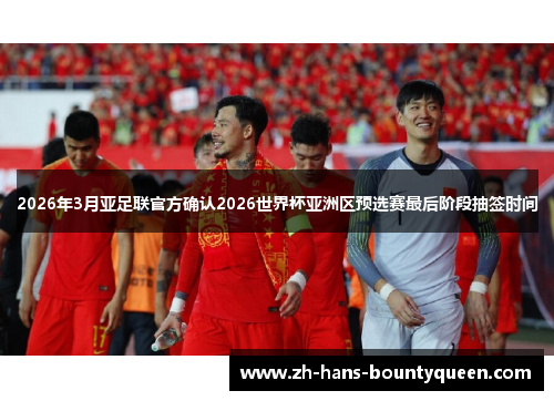 2026年3月亚足联官方确认2026世界杯亚洲区预选赛最后阶段抽签时间