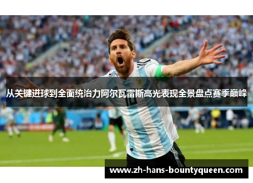 从关键进球到全面统治力阿尔瓦雷斯高光表现全景盘点赛季巅峰