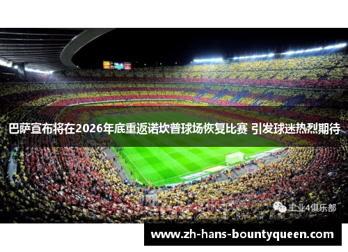 巴萨宣布将在2026年底重返诺坎普球场恢复比赛 引发球迷热烈期待