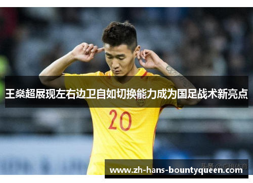 王燊超展现左右边卫自如切换能力成为国足战术新亮点