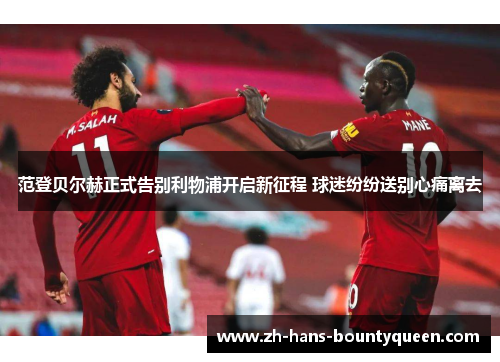 范登贝尔赫正式告别利物浦开启新征程 球迷纷纷送别心痛离去 范登贝尔赫正式告别利物浦开启新征程 球迷纷纷送别心痛离去