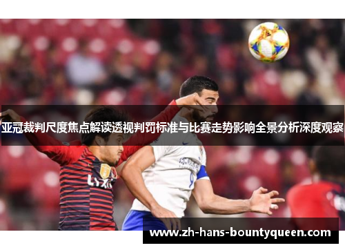 亚冠裁判尺度焦点解读透视判罚标准与比赛走势影响全景分析深度观察