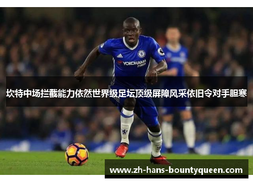 坎特中场拦截能力依然世界级足坛顶级屏障风采依旧令对手胆寒 坎特中场拦截能力依然世界级足坛顶级屏障风采依旧令对手胆寒