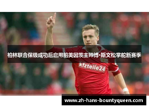 柏林联合保级成功后启用前美因茨主帅博·斯文松掌舵新赛季