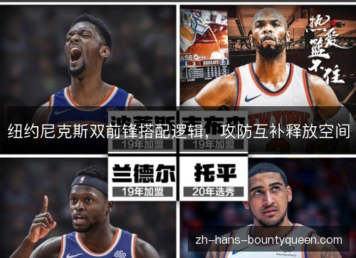纽约尼克斯双前锋搭配逻辑,攻防互补释放空间 纽约尼克斯双前锋搭配逻辑,攻防互补释放空间