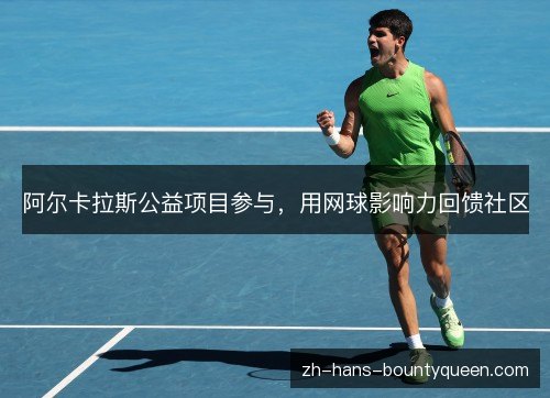 阿尔卡拉斯公益项目参与，用网球影响力回馈社区